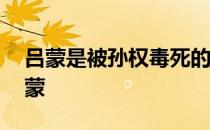 吕蒙是被孙权毒死的吗 孙权为什么要毒死吕蒙 