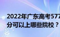 2022年广东高考577分可以报哪些大学 577分可以上哪些院校？