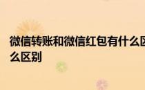 微信转账和微信红包有什么区别不 微信转账和微信红包有什么区别 