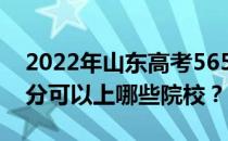 2022年山东高考565分可以报哪些大学 565分可以上哪些院校？