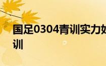 国足0304青训实力如何 0304为什么不出青训 