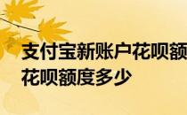 支付宝新账户花呗额度是多少 支付宝新用户花呗额度多少 