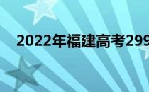 2022年福建高考299分可以报哪些高校？