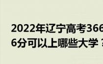 2022年辽宁高考366分可以报哪些大学？366分可以上哪些大学？