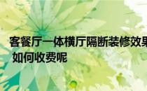 客餐厅一体横厅隔断装修效果图 客餐厅一体装修怎样设计好 如何收费呢 