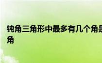 钝角三角形中最多有几个角是钝角 钝角三角形有几个角是钝角 