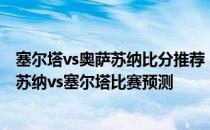 塞尔塔vs奥萨苏纳比分推荐 2021/22西甲第2轮前瞻：奥萨苏纳vs塞尔塔比赛预测 