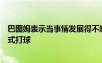 巴图姆表示当事情发展得不顺利时球队必须继续以正确的方式打球