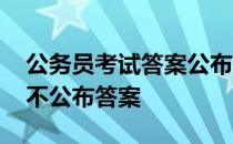 公务员考试答案公布 公务员省考官方为什么不公布答案 