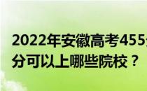 2022年安徽高考455分可以报哪些大学？455分可以上哪些院校？