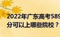 2022年广东高考589分可以报哪些大学 589分可以上哪些院校？