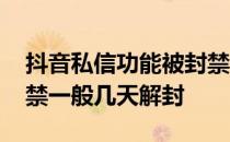 抖音私信功能被封禁多久才解封 抖音私信被禁一般几天解封 