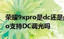 荣耀9xpro是dc还是pwm调光吗 红米20XPro支持DC调光吗 