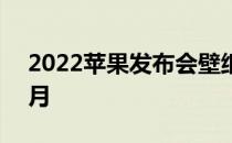 2022苹果发布会壁纸 苹果发布会2022在几月 