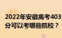 2022年安徽高考403分可以考哪些大学？403分可以考哪些院校？