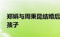 郑娟与周秉昆结婚后有孩子吗 周秉昆是谁的孩子 