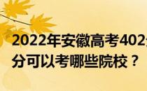 2022年安徽高考402分可以考哪些大学？402分可以考哪些院校？