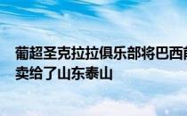 葡超圣克拉拉俱乐部将巴西前锋克雷桑以200万欧元的价格卖给了山东泰山