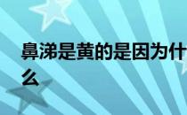 鼻涕是黄的是因为什么 鼻涕是黄的是因为什么 