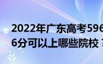 2022年广东高考596分可以报哪些大学？596分可以上哪些院校？