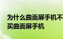 为什么曲面屏手机不建议贴膜 为什么不建议买曲面屏手机 