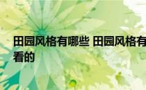 田园风格有哪些 田园风格有什么特点的呢 我想知道好不好看的 