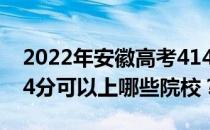 2022年安徽高考414分可以报哪些大学？414分可以上哪些院校？