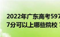 2022年广东高考597分可以报哪些大学？597分可以上哪些院校？