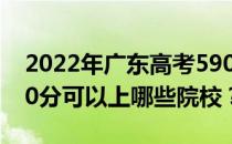 2022年广东高考590分可以报哪些大学？590分可以上哪些院校？