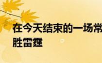 在今天结束的一场常规赛中雄鹿142-115大胜雷霆