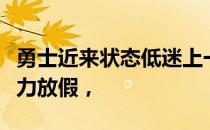 勇士近来状态低迷上一场输掘金科尔直接给主力放假，