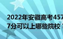 2022年安徽高考457分可以报哪些大学？457分可以上哪些院校？