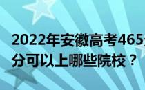 2022年安徽高考465分可以报哪些大学？465分可以上哪些院校？