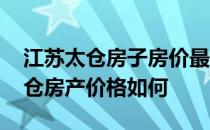 江苏太仓房子房价最低的是多少 求问江苏太仓房产价格如何 