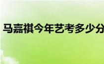 马嘉祺今年艺考多少分 马嘉祺艺考分数多高 