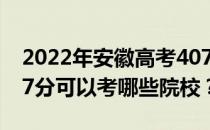 2022年安徽高考407分可以考哪些大学？407分可以考哪些院校？