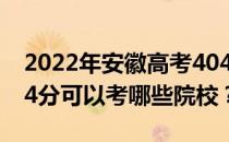 2022年安徽高考404分可以考哪些大学？404分可以考哪些院校？