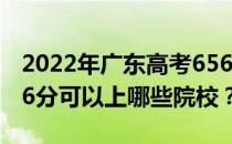 2022年广东高考656分可以报考哪些大学 656分可以上哪些院校？