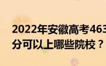 2022年安徽高考463分可以报哪些大学 463分可以上哪些院校？