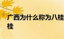 广西为什么称为八桂大地 广西为什么称为八桂 