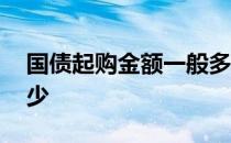 国债起购金额一般多少 国债起购金额一般多少 