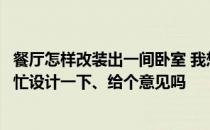 餐厅怎样改装出一间卧室 我想把餐厅简单改装一下；谁能帮忙设计一下、给个意见吗 