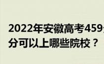 2022年安徽高考459分可以报哪些大学？459分可以上哪些院校？