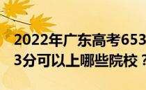 2022年广东高考653分可以报考哪些大学 653分可以上哪些院校？