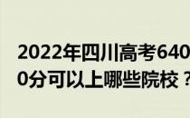 2022年四川高考640分可以报考哪些大学 640分可以上哪些院校？