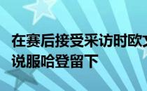 在赛后接受采访时欧文被问及篮网是否有机会说服哈登留下