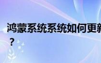 鸿蒙系统系统如何更新鸿蒙系统系统更新方法？