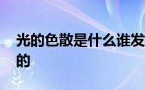 光的色散是什么谁发现的 光的色散是谁发现的 