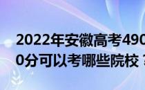 2022年安徽高考490分可以考哪些大学？490分可以考哪些院校？