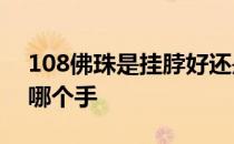 108佛珠是挂脖好还是戴手上好 佛珠应该带哪个手 